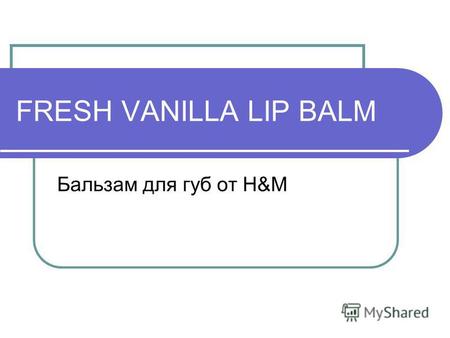 FRESH VANILLA LIP BALM Бальзам для губ от H&M. MINERAL OIL или LIQUIDUM PARAFFINUM Минеральное масло - этот ингредиент получают из нефти. Это смесь жидких.