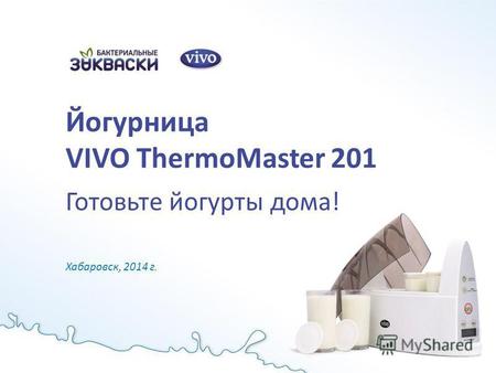 Йогурница VIVO ThermoMaster 201 Готовьте йогурты дома! Хабаровск, 2014 г.
