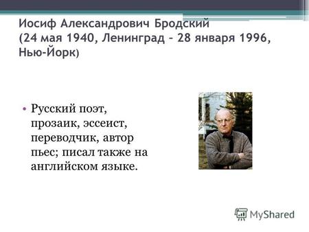Иосиф Александрович Бродский (24 мая 1940, Ленинград – 28 января 1996, Нью-Йорк ) Русский поэт, прозаик, эссеист, переводчик, автор пьес; писал также на.