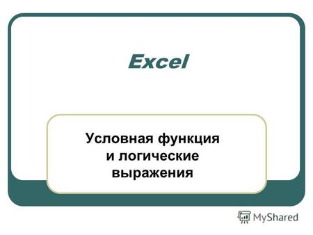 Excel Условная функция и логические выражения. Общий вид условной функции ЕСЛИ ( ; ; ) Условная функция, записанная в ячейку таблицы, выполняется так: