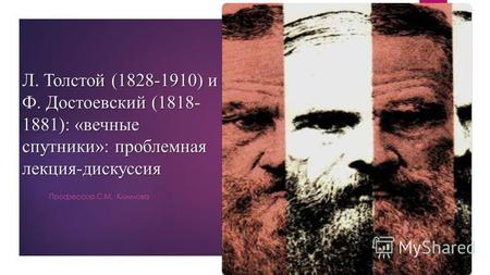Л. Толстой (1828-1910) и Ф. Достоевский (1818- 1881): «вечные спутники»: проблемная лекция-дискуссия Профессор С.М. Климова.