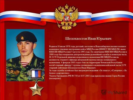 Шелохвостов Иван Юрьевич Родился 10 июля 1978 года, русский, поступил в Новосибирское высшее военное командное училище внутренних войск МВД России (НВВКУ.