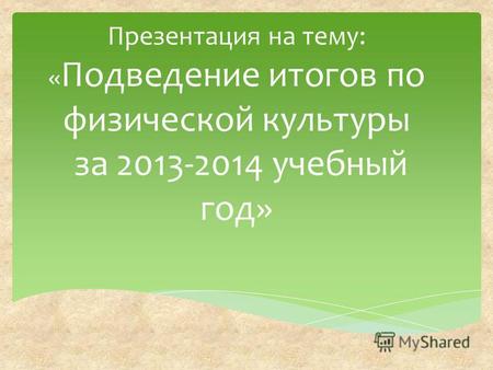 Презентация на тему: « Подведение итогов по физической культуры за 2013-2014 учебный год»