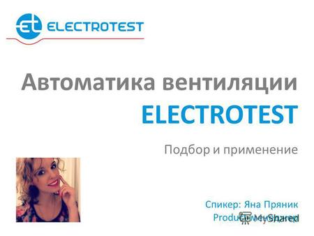 Спикер: Яна Пряник Product-менеджер Подбор и применение Автоматика вентиляции ELECTROTEST.