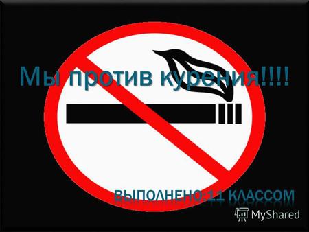 Мы против курения!!!!. Курение вдыхание дыма препаратов, преимущественно растительного происхождения, тлеющих в потоке вдыхаемого воздуха, с целью насыщения.