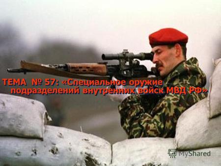 ТЕМА 57: «Специальное оружие подразделений внутренних войск МВД РФ»