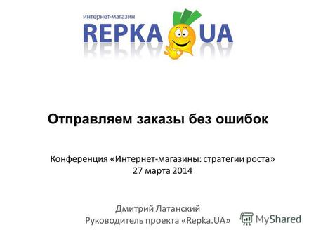 Отправляем заказы без ошибок Дмитрий Латанский Руководитель проекта «Repka.UA» Конференция «Интернет-магазины: стратегии роста» 27 марта 2014.