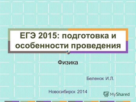 ЕГЭ 2015: подготовка и особенности проведения Физика Беленок И.Л. Новосибирск 2014.