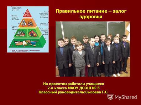 На проектом работали учащиеся 2-а класса МАОУ ДСОШ 5 Классный руководитель:Сысоева Т.С. Правильное питание – залог здоровья.