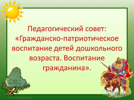 Larisa-stefanova@mail.ru Педагогический совет: «Гражданско-патриотическое воспитание детей дошкольного возраста. Воспитание гражданина».