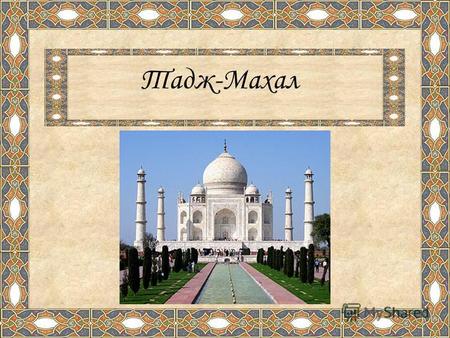 Тадж-Махал Мавзолей Тадж Махал, расположенный в Агре одна из самых узнаваемых достопримечательностей не только в Индии, но и во всём мире. Сооружение было.