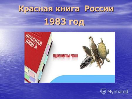 1983 год Красная книга России. Охрана редких и находящихся под угрозой исчезновения видов животных в России производится в соответствии с перечнем, утвержденным.