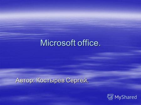 Microsoft office. Автор: Костырев Сергей.. Пакет программ microsoft office Microsoft word Microsoft word Microsoft exel Microsoft exel Microsoft powerpoint.