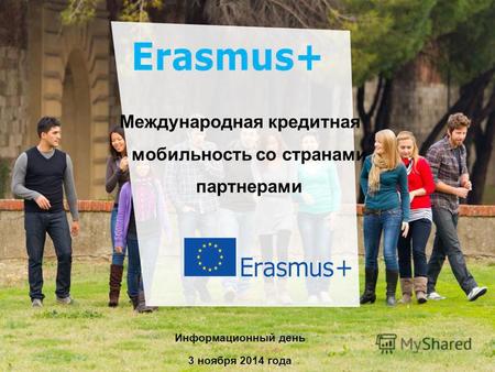 Dat e: in 12 pts Erasmus+ Генствами Education and Culture Международная кредитная мобильность со странами партнерами Информационный день 3 ноября 2014.