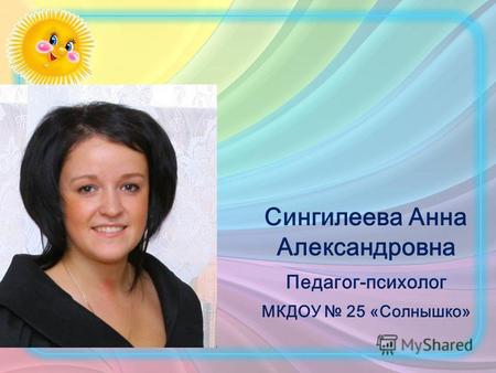 Сингилеева Анна Александровна Педагог-психолог МКДОУ 25 «Солнышко»