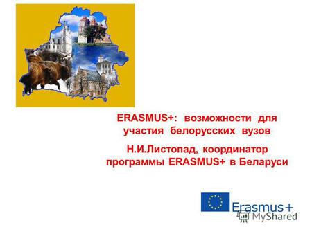 ERASMUS+: возможности для участия белорусских вузов Н.И.Листопад, координатор программы ERASMUS+ в Беларуси.