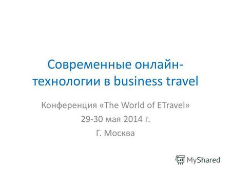 Современные онлайн- технологии в business travel Конференция «The World of ETravel» 29-30 мая 2014 г. Г. Москва.