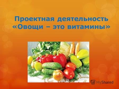 Проектная деятельность «Овощи – это витамины». Цель проектной деятельности Расширить и обобщить знания детей об овощах через разные виды деятельности.