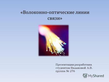 Презентация разработана студентом Валыковой А.В. группа 276 «Волоконно-оптические линии связи»