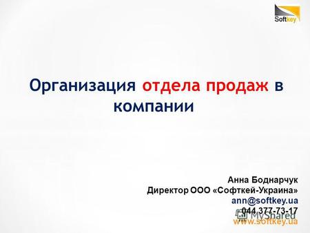 Организация отдела продаж в компании Анна Боднарчук Директор ООО «Софткей-Украина» ann@softkey.ua 044 377-73-17 www.softkey.ua.