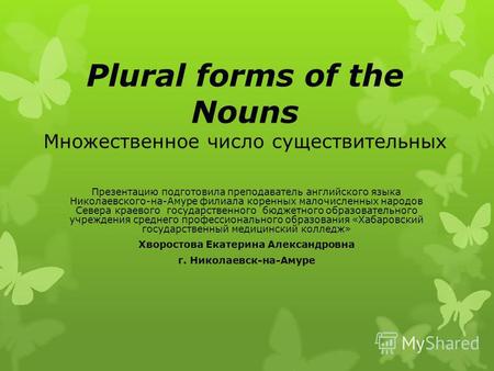 Plural forms of the Nouns Множественное число существительных Презентацию подготовила преподаватель английского языка Николаевского-на-Амуре филиала коренных.