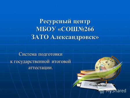 Ресурсный центр МБОУ «СОШ266 ЗАТО Александровск» Система подготовки к государственной итоговой аттестации.