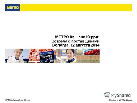 METRO Cash & Carry RussiaMember of METRO Group МЕТРО Кэш энд Керри: Встреча с поставщиками Вологда, 12 августа 2014.