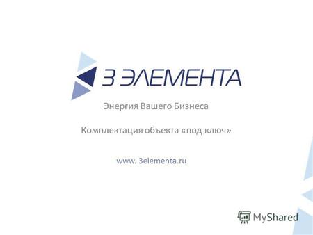 Энергия Вашего Бизнеса Комплектация объекта «под ключ» www. 3elementa.ru.