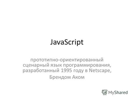 JavaScript прототипно-ориентированный сценарный язык программирования, разработанный 1995 году в Netscape, Брендом Аком.