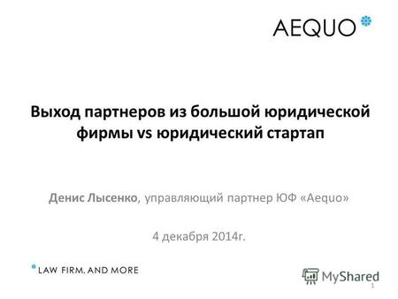 Выход партнеров из большой юридической фирмы vs юридический стартап Денис Лысенко, управляющий партнер ЮФ «Aequo» 4 декабря 2014г. 1.
