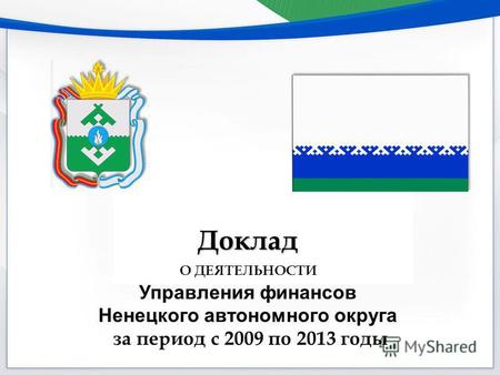 Доклад О ДЕЯТЕЛЬНОСТИ Управления финансов Ненецкого автономного округа за период с 2009 по 2013 годы.