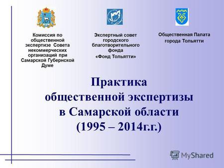 Практика общественной экспертизы в Самарской области (1995 – 2014г.г.) Комиссия по общественной экспертизе Совета некоммерческих организаций при Самарской.