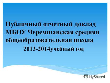 Публичный отчетный доклад МБОУ Черемшанская средняя общеобразовательная школа 2013-2014учебный год.
