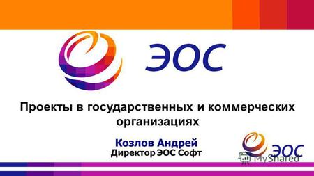 Проекты в государственных и коммерческих организациях Козлов Андрей Директор ЭОС Софт.