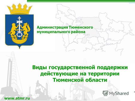 Администрация Тюменского муниципального района www.atmr.ru Виды государственной поддержки действующие на территории Тюменской области.