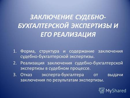 ЗАКЛЮЧЕНИЕ СУДЕБНО- БУХГАЛТЕРСКОЙ ЭКСПЕРТИЗЫ И ЕГО РЕАЛИЗАЦИЯ 1.Форма, структура и содержание заключения судебно-бухгалтерской экспертизы. 2.Реализация.