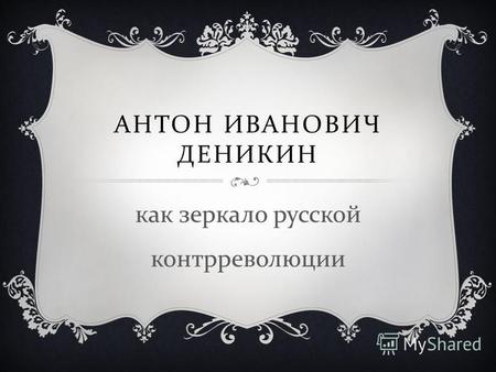 АНТОН ИВАНОВИЧ ДЕНИКИН как зеркало русской контрреволюции.