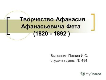 Творчество Афанасия Афанасьевича Фета (1820 - 1892 ) Выполнил Поткин И.С. студент группы 484.