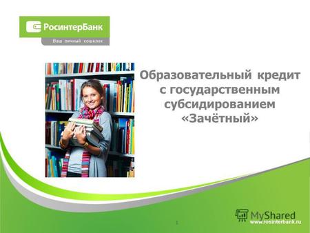Www.rosinterbank.ru Ваш личный кошелек Образовательный кредит с государственным субсидированием «Зачётный» 1.