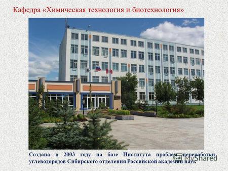 Кафедра «Химическая технология и биотехнология» Создана в 2003 году на базе Института проблем переработки углеводородов Сибирского отделения Российской.