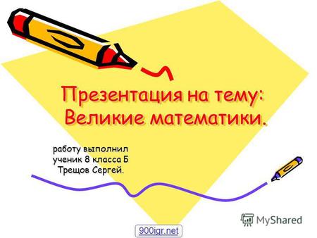 Презентация на тему: Великие математики. работу выполнил ученик 8 класса Б Трещов Сергей. 900igr.net.