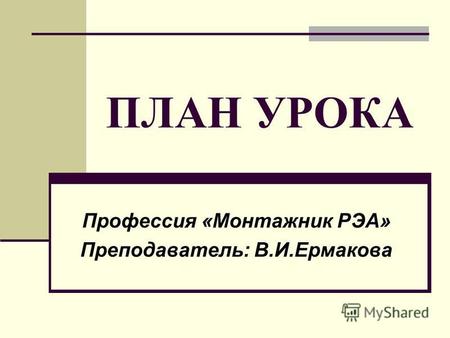 ПЛАН УРОКА Профессия «Монтажник РЭА» Преподаватель: В.И.Ермакова.