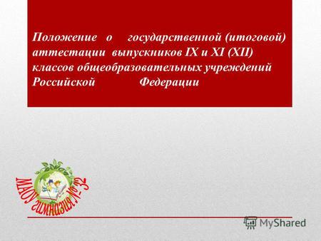 Положение о государственной (итоговой) аттестации выпускников IX и XI (XII) классов общеобразовательных учреждений Российской Федерации.
