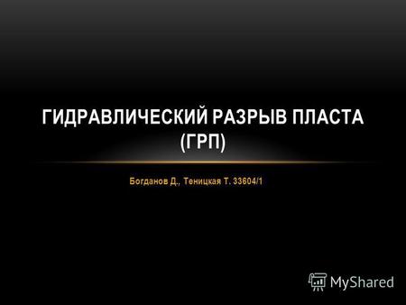 Богданов Д., Теницкая Т. 33604/1 ГИДРАВЛИЧЕСКИЙ РАЗРЫВ ПЛАСТА (ГРП)