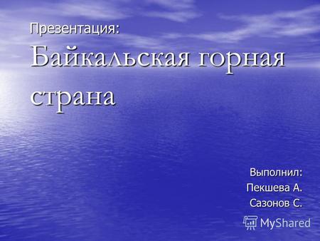 Презентация: Байкальская горная страна Выполнил: Пекшева А. Сазонов С.