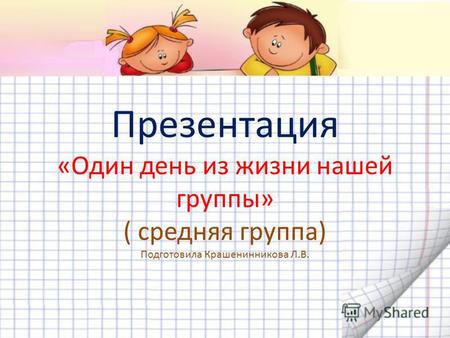 Презентация «Один день из жизни нашей группы» ( средняя группа) Подготовила Крашенинникова Л.В.