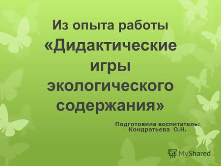 Из опыта работы « Дидактические игры экологического содержания» Подготовила воспитатель: Кондратьева О.Н.