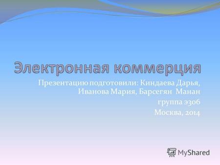 Презентацию подготовили: Киндаева Дарья, Иванова Мария, Барсегян Манан группа э306 Москва, 2014.