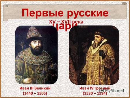Первые русские цари Иван III Великий (1440 – 1505) XV – XVII века Иван IV Грозный (1530 – 1584)