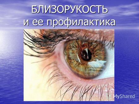БЛИЗОРУКОСТЬ и ее профилактика. Близорукость (myopia)- дефект оптики глаза, при котором главный фокус не доходит до центральной зоны сетчатки, и вследствие.